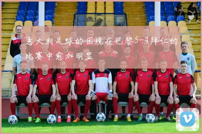 意大利足球的困境在巴黎5-4拜仁的比赛中愈加明显