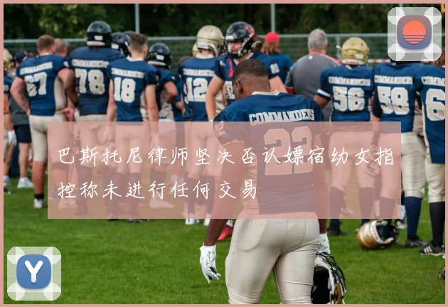 巴斯托尼律师坚决否认嫖宿幼女指控称未进行任何交易