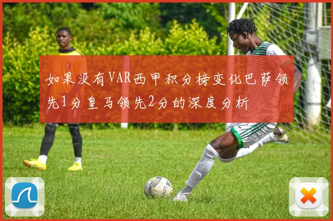 如果没有VAR西甲积分榜变化巴萨领先1分皇马领先2分的深度分析