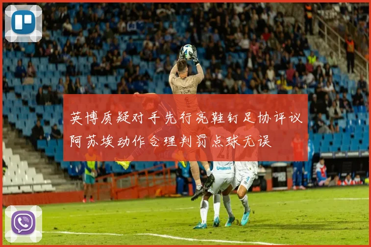 英博质疑对手先行亮鞋钉足协评议阿苏埃动作合理判罚点球无误