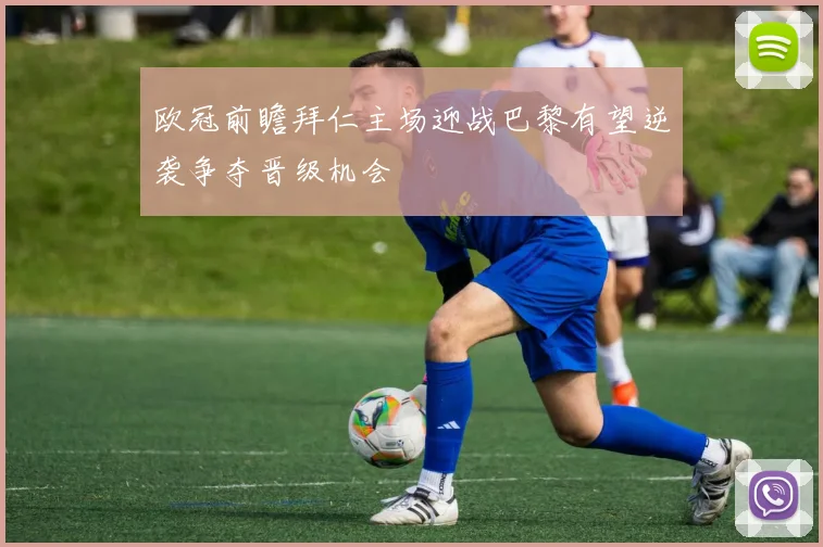 欧冠前瞻拜仁主场迎战巴黎有望逆袭争夺晋级机会