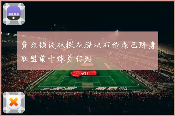 费尔顿谈双探花现状布伦森已跻身联盟前十球员行列
