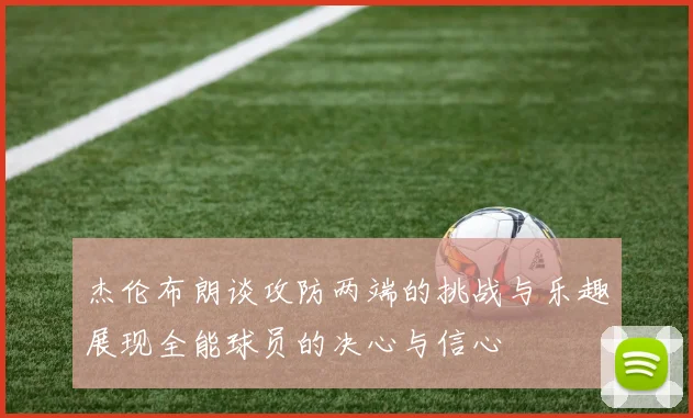 杰伦布朗谈攻防两端的挑战与乐趣展现全能球员的决心与信心