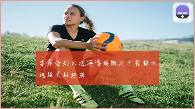 李昂告别大连英博感慨万千将铭记这段美好经历