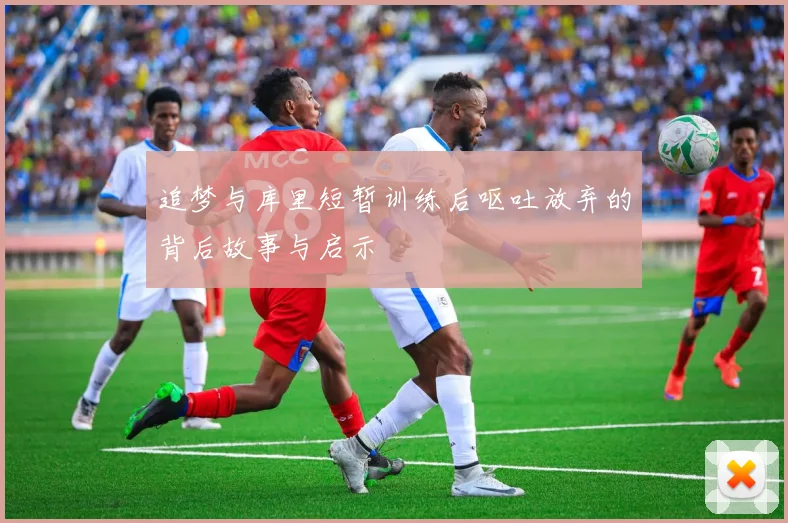 追梦与库里短暂训练后呕吐放弃的背后故事与启示