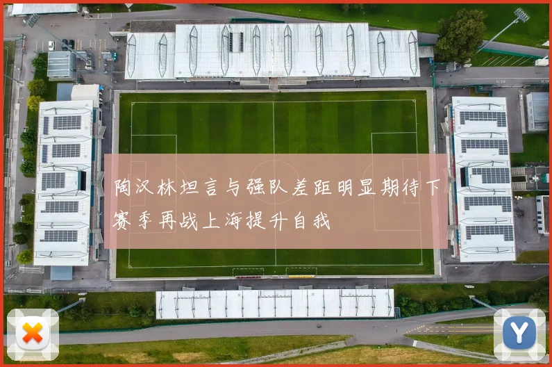 陶汉林坦言与强队差距明显期待下赛季再战上海提升自我