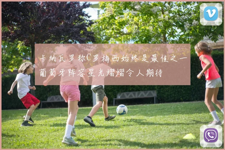 卡纳瓦罗称C罗梅西始终是最佳之一葡萄牙阵容星光熠熠令人期待