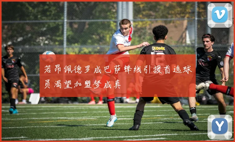 若昂佩德罗成巴萨锋线引援首选球员渴望加盟梦成真